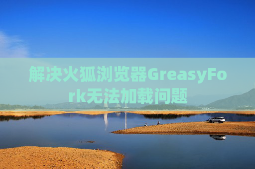 解决火狐浏览器GreasyFork无法加载问题